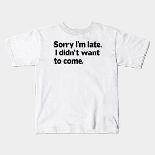 Sorry I'm late. I didn't want to come. Kids T-Shirt